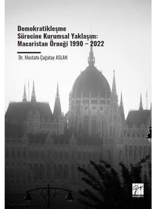 Demokratikleşme Sürecine Kurumsal Yaklaşım: Macaristan Örneği 1990 – 2022 | Gazi Kitabevi (Ciltsiz) - Resim 1