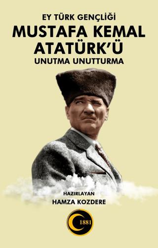 Ey Türk Gençliği Mustafa Kemal Atatürk’ü Unutma Unutturma