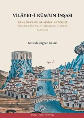 Vilayet-İ Rum`un İnşası Baniler-Vakıflar-Mimari Aktörler Yörgüç Paşa Ailesi`nin Mimari Etkinliği 142 - Mustafa Çağhan Keskin kitap kapağı