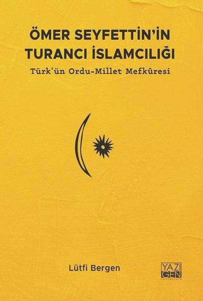 Ömer Seyfettin'in Turancı İslamcılığı: Türk'ün Ordu - Millet Mefkuresi | Yazıgen Yayınevi (İnce Kapak) - Resim 1