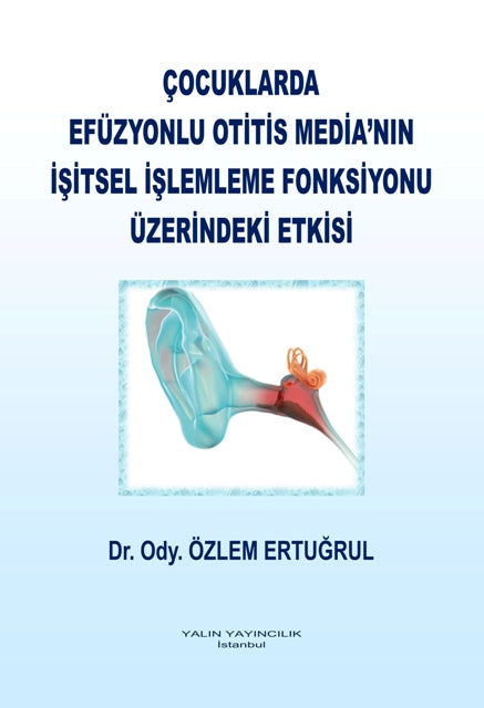 Çocuklarda Efüzyonlu Otitis Media'nın İşitsel İşlemleme Fonksiyonu Üzerindeki Etkisi - Dr. Ody. Özlem Ertuğrul kitap kapağı