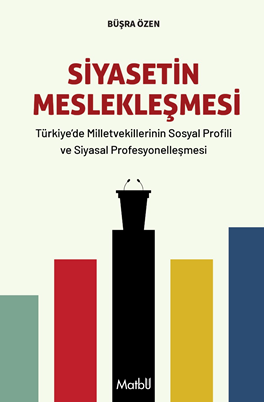 Siyasetin Meslekleşmesi Türkiye'de Milletvekillerinin Sosyal Profili ve Siyasal Profesyonelleşmesi - Büşra Özen kitap kapağı