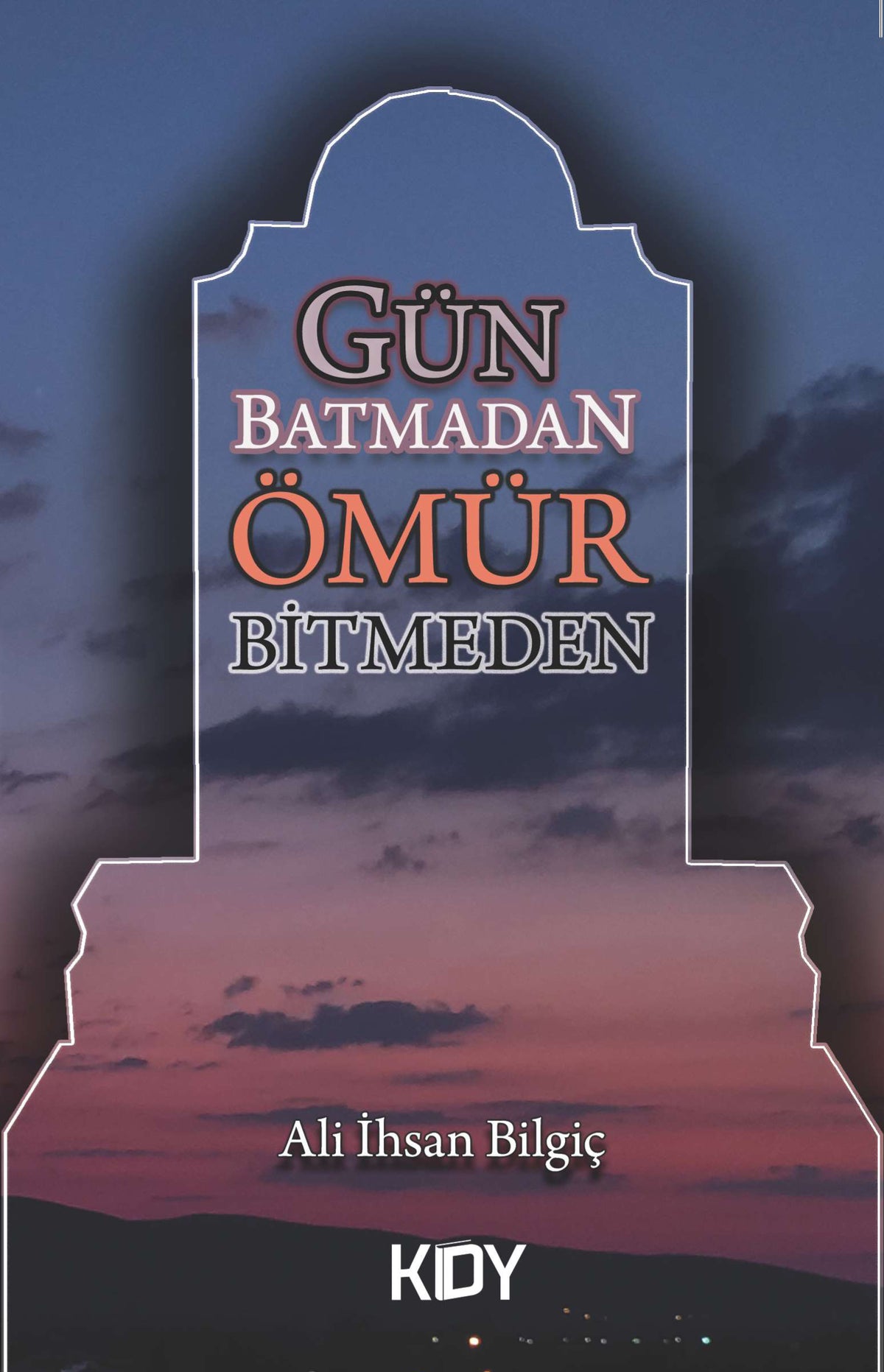 Gün Batmadan Ömür Bitmeden - Ali İhsan Bilgiç kitap kapağı