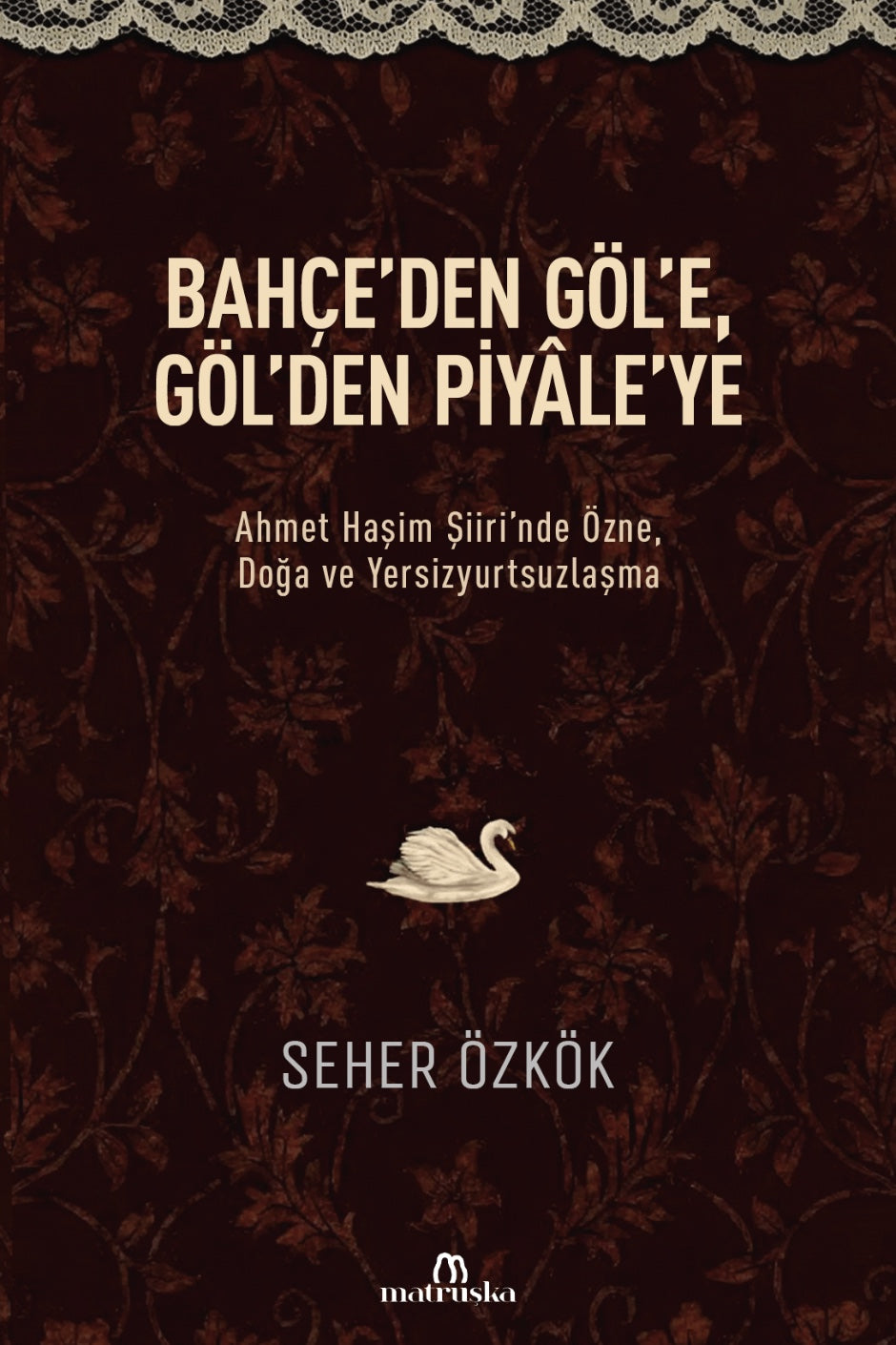 Bahçe'den Göl'e, Göl'den Piyale'ye Ahmet Haşim Şiiri'nde Özne, Doğa ve Yersizyurtsuzlaşma - Seher Özkök kitap kapağı