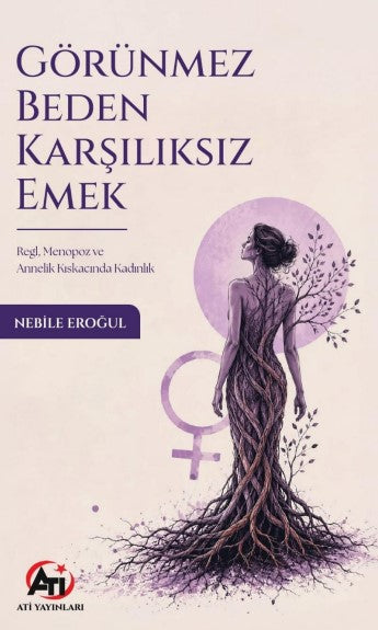 Görünmez Beden Karşılıksız Emek Regl, Menopoz ve Annelik Kıskacında Kadınlık - Nebile Eroğul kitap kapağı