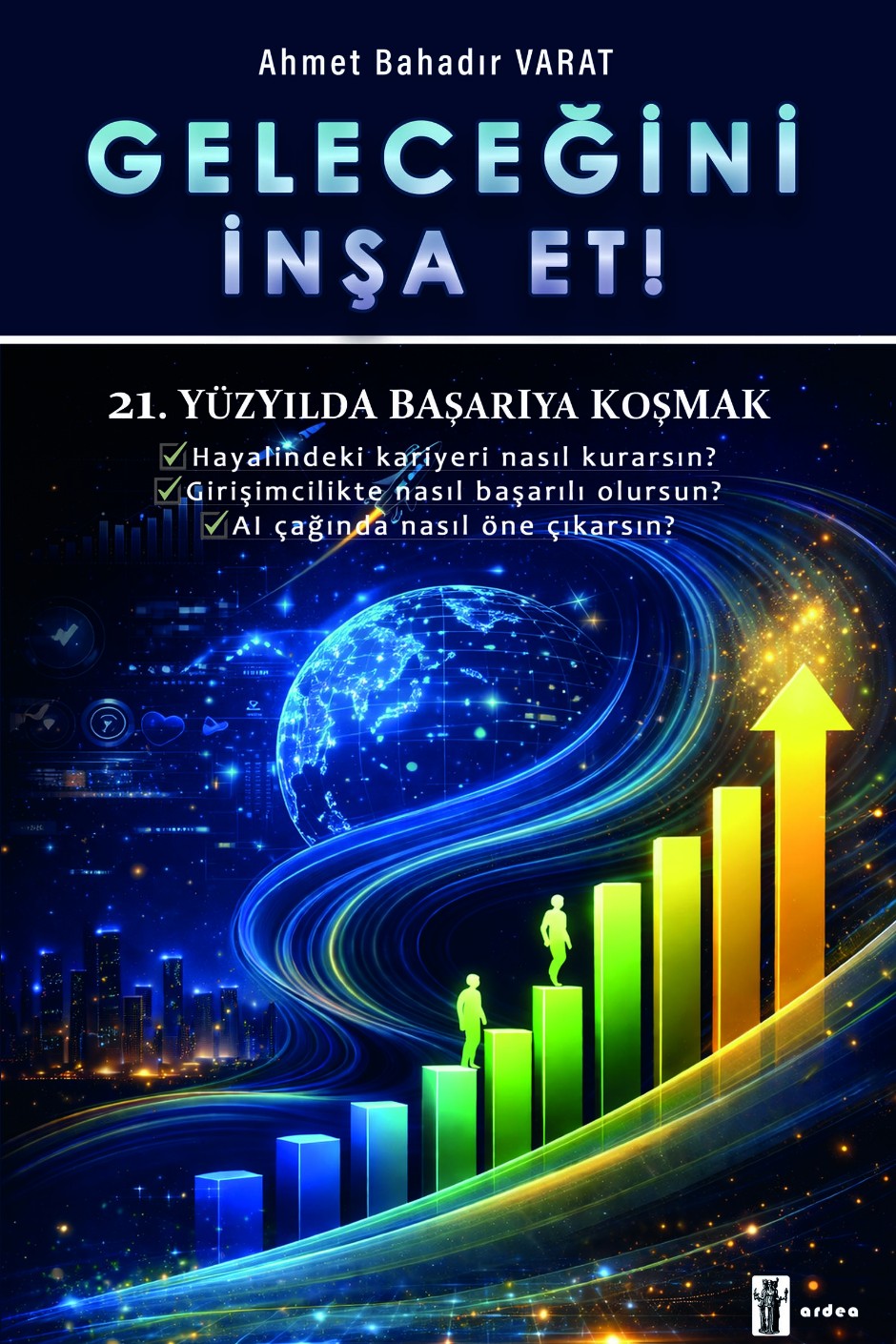 Geleceğini İnşa Et! 21.Yüzyılda Başarıya Koşmak - Ahmet Bahadır Varat kitap kapağı