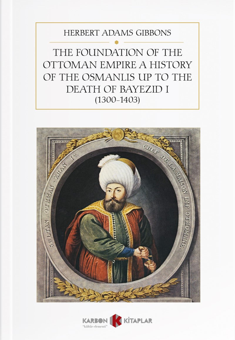 The Foundation Of The Ottoman Empire A History Of The Osmanlis Up To The Death Of Bayezid I (1300-1403) - Herbert Adams Gibbons kitap kapağı