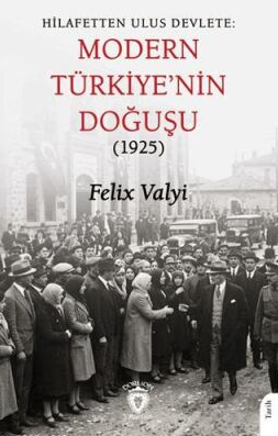 Hilafetten Ulus Devlete: Modern Türkiye'nin Doğuşu 1925 - Felix Valyi kitap kapağı