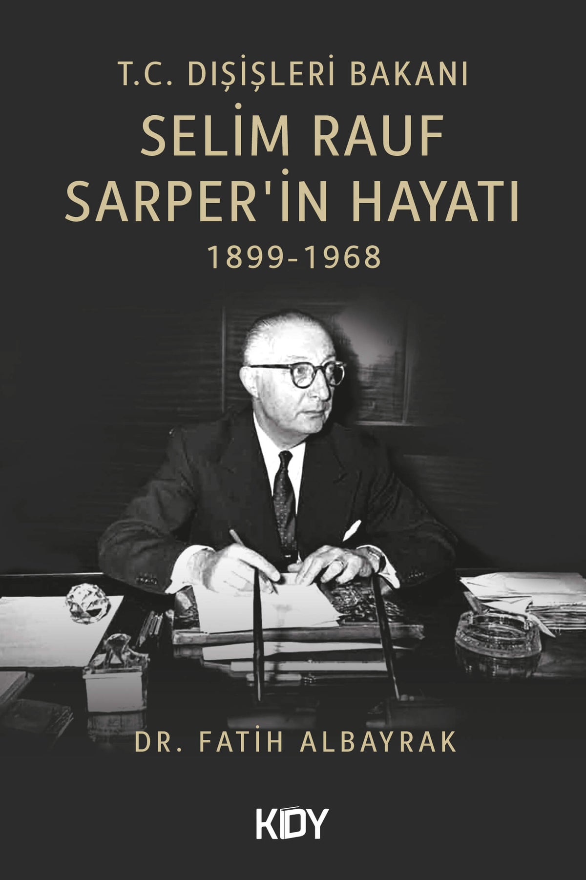 T.C. Dışişleri Bakanı Selim Rauf Sarper'in Hayatı 1899-1968 - Dr. Fatih Albayrak kitap kapağı