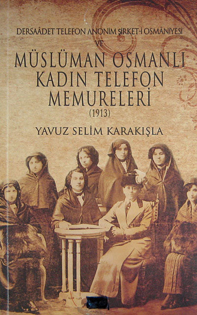 Dersaadet Telefon Anonim Şirket-i Osmaniyesi ve Müslüman Osmanlı Kadın Telefon Memureleri 1913 (2-B-5) - Yavuz Selim Karakışla kitap kapağı