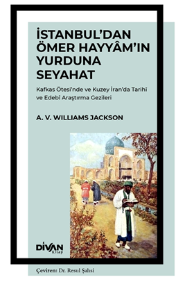 İstanbul'dan Ömer Hayyam'ın Yurduna Seyahat Kafkas Ötesi'nde ve Kuzey İran'da Tarihî ve Edebî Araştırma Gezileri - A. V. Williams Jackson kitap kapağı