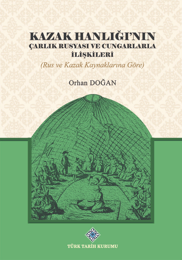 Kazak Hanlığı'nın Çarlık Rusyası ve Cungarlarla İlişkileri (Rus ve Kazak Kaynaklarına Göre) / 13-Z-242 - Orhan Doğan kitap kapağı