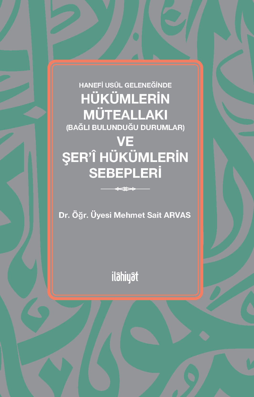 Hanefi Usûl Geleneğinde Hükümlerin Müteallakı (Bağlı Bulunduğu Durumlar) ve Şer'î Hükümlerin Sebepleri - Mehmet Sait Arvas kitap kapağı