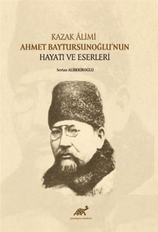 Kazak Alimi Ahmet Baytursunoğlu’nun Hayatı ve Eserleri | Paradigma Akademi Yayınları (Ciltsiz) - Resim 1
