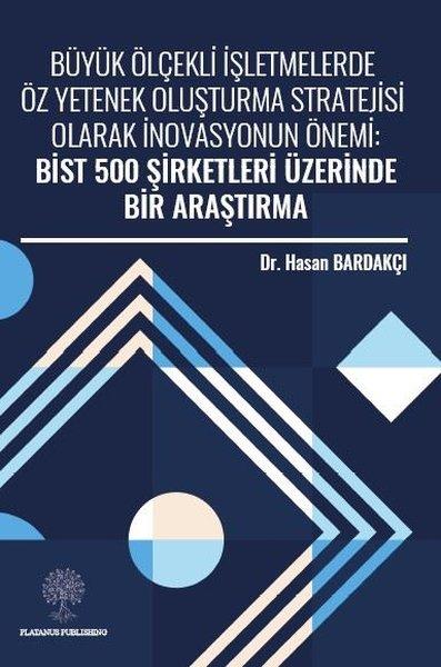 Büyük Ölçekli İşletmelerde Öz Yetenek Oluşturma Stratejisi Olarak İnovasyonun Önemi: Bist 500 Şirket | Platanus Publishing (İnce Kapak) - Resim 1