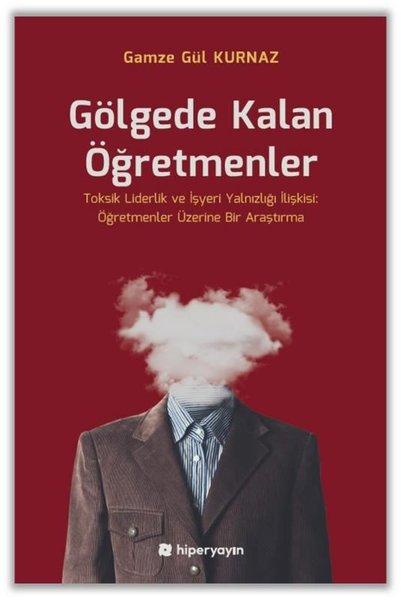 Gölgede Kalan Öğretmenler - Toksik Liderlik ve İşyeri Yalnızlığı İlişkisi: Öğretmenler Üzerine Bir A | Hiperlink (İnce Kapak) - Resim 1