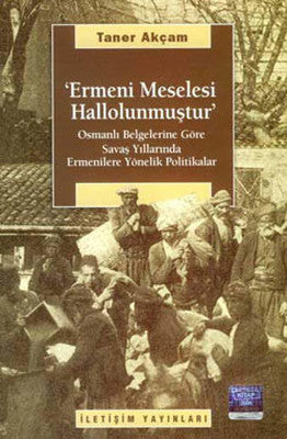 Ermeni Meselesi Hallolunmuştur - Osmanlı Belgelerine Göre Savaş Yıllarında Ermenilere Yönelik Poli | İletişim Yayınları