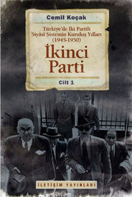 İkinci Parti - Türkiye'de İki Partili Siyasi Sistemin Kuruluş Yılları (1945-1950) Cilt 1 | İletişim Yayınları