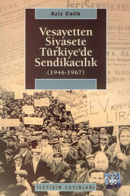 Vesayetten Siyasete Türkiye'de Sendikacılık (1946-1967) | İletişim Yayınları