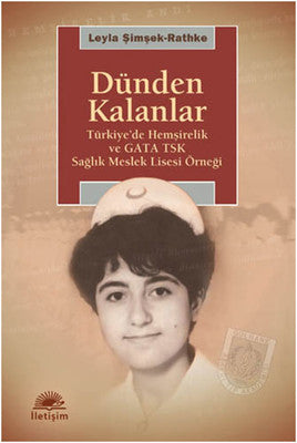 Dünden Kalanlar - Türkiye'de Hemşirelik ve GATA TSK Sağlık Meslek Lisesi Örneği | İletişim Yayınları