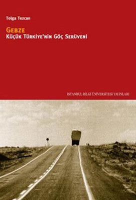 Gebze - Küçük Türkiye'nin Göç Serüveni | İstanbul Bilgi Üniv.Yayınları