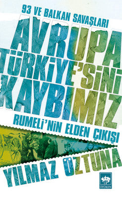 Avrupa Türkiye'sini Kaybımız: 93 ve Balkan Savaşları - Rumeli'nin Elden Çıkışı | Ötüken Neşriyat