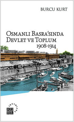 Osmanlı Basra'sında Devlet ve Toplum 1908-1914 | Küre Yayınları