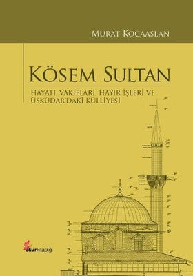 Kösem Sultan: Hayatı Vakıfları Hayır İşleri ve Üsküdardaki Külliyesi | Okur Kitaplığı