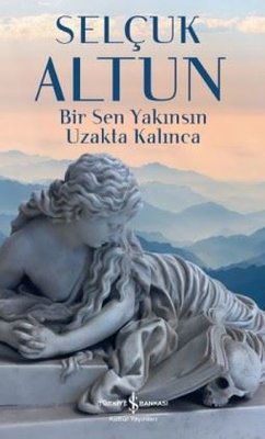 Bir Sen Yakınsın Uzakta Kalınca | İş Bankası Kültür Yayınları