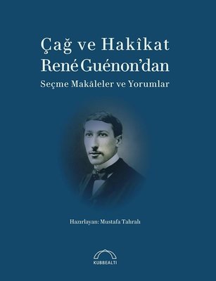 Çağ ve Hakikat Rene Guenon'dan Seçme Makaleler ve Yorumlar | Kubbetli Neşriyatı