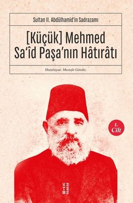 Küçük Mehmed Sa'id Paşa'nın Hatıratı 1. Cilt-Sultan 2.Abdülhamid'in Sadrazamı | Ketebe Yayınları