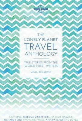 The Lonely Planet Travel Anthology: True stories from the world's best writers (Lonely Planet Travel | Lonely Planet