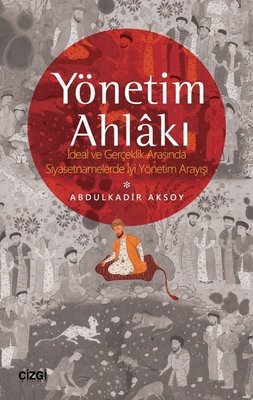 Yönetim Ahlakı-İdeal ve Gerçeklik Arasında Siyasetnamelerde İyi Yöntem Arayışı | Çizgi Kitapevi