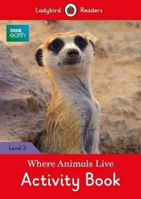 BBC Earth: Where Animals Live Activity Book - Ladybird Readers Level 3 (BBC Earth: Ladybird Readers | Ladybird Books