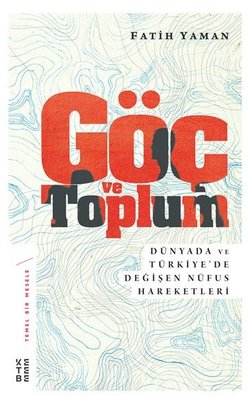 Göç ve Toplum-Dünyada ve Türkiye'de Değişen Nüfus Hareketleri | Ketebe Yayınları