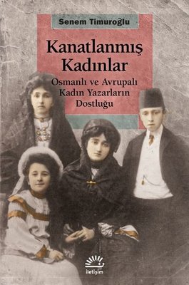 Kanatlanmış Kadınlar-Osmanlı ve Avrupalı Kadın Yazarların Dostluğu | İletişim Yayınları
