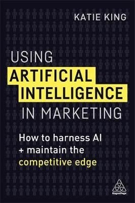 Using Artificial Intelligence in Marketing: How to Harness AI to Retain The Competitive Edge | Kogan Page