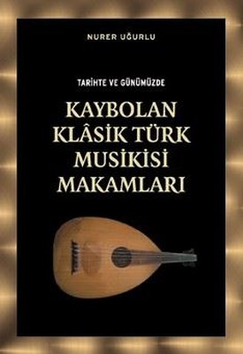 Tarihte ve Günümüzde Kaybolan Klasik Türk Musikisi Makamları | Örgün Yayınları