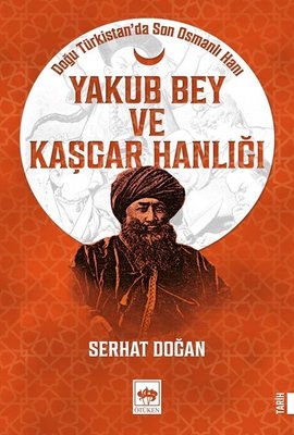 Yakub Bey ve Kaşgar Hanlığı - Doğu Türkistan'da Son Osmanlı Hanı | Ötüken Neşriyat Yayınları