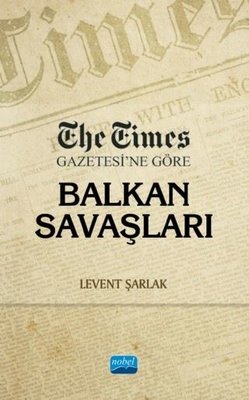 The Times Gazetesine Göre Balkan Savaşları | Nobel Akademik Yayıncılık