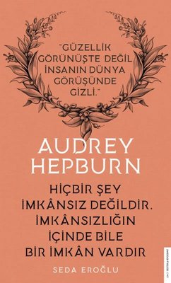 Audrey Hepburn - Hiçbir Şey İmkansız Değildir İmkansızlığın İçinde Bile Bir İmkan Vardır | Destek Yayınları