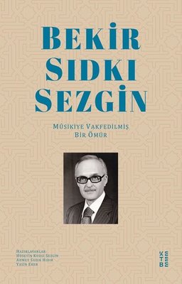 Bekir Sıdkı Sezgin - Musikiye Vakfedilmiş Bir Ömür | Ketebe Yayınları