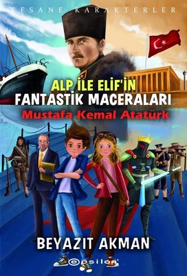 Alp ile Elifin Fantastik Maceraları: Mustafa Kemal Atatürk - Efsane Karakterler | Epsilon Yayınevi