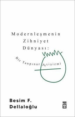 Modernleşmenin Zihniyet Dünyası - Bir Tanpınar Fetişizmi | Timaş Yayınları