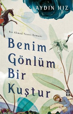 Benim Gönlüm Bir Kuştur - Bir Ahmed Yesevi Romanı | Timaş Yayınları