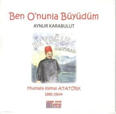 Ben O'nunla Büyüdüm - Mustafa Kemal Atatürk 1881 - 1938 | Somut Yayın Dağıtım