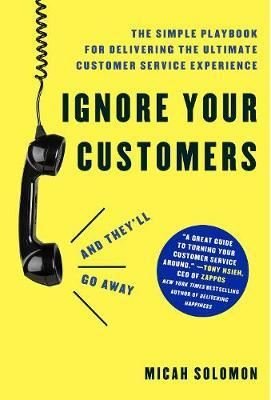 Ignore Your Customers (and They'll Go Away): The Simple Playbook for Delivering the Ultimate Custome | AMACOM