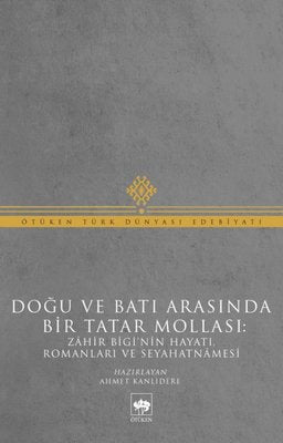 Doğu ve Batı Arasında Bir Tatar Mollası - Zahir Bigi'nin Hayatı Romanları ve Seyahatnamesi | Ötüken Yayınları