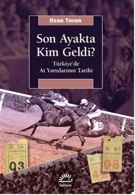Son Ayakta Kim Geldi? - Türkiyede At Yarışlarının Tarihi | İletişim Yayınları