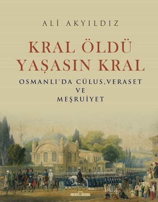 Kral Öldü Yaşasın Kral: Osmanlı'da Cülus - Veraset ve Meşruiyet | Timaş Yayınları